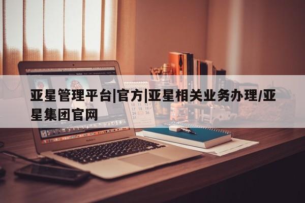 亚星开户 亚星在线客服亚星管理平台|官方|亚星相关业务办理/亚星集团官网