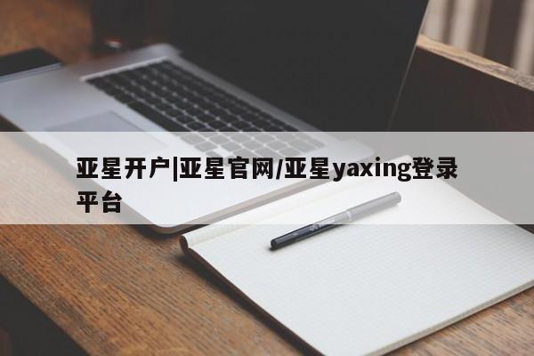 亚星开户 亚星在线客服亚星开户|亚星官网/亚星yaxing登录平台