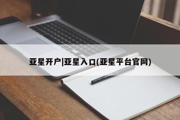 亚星开户 亚星在线客服亚星开户|亚星入口(亚星平台官网)