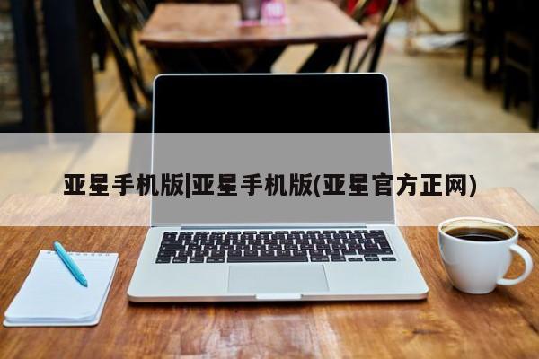 亚星开户 亚星在线客服亚星手机版|亚星手机版(亚星官方正网)