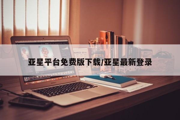亚星开户 亚星在线客服亚星平台免费版下载/亚星最新登录
