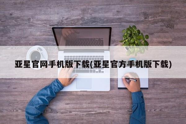 亚星开户 亚星在线客服亚星官网手机版下载(亚星官方手机版下载)