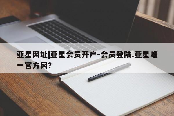 亚星开户 亚星在线客服亚星网址|亚星会员开户-会员登陆.亚星唯一官方网？