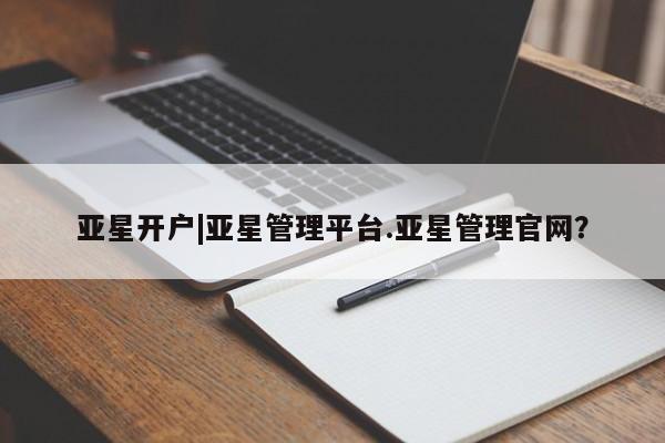 亚星开户 亚星在线客服亚星开户|亚星管理平台.亚星管理官网？