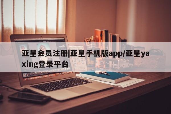 亚星开户 亚星在线客服|亚星手机版app/亚星yaxing登录平台