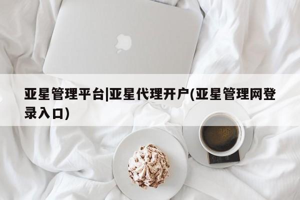 亚星开户 亚星在线客服亚星管理平台|亚星代理开户(亚星管理网登录入口)