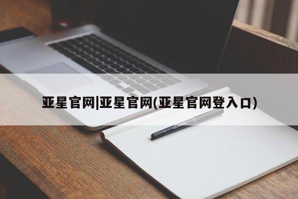 亚星开户 亚星在线客服亚星官网|亚星官网(亚星官网登入口)