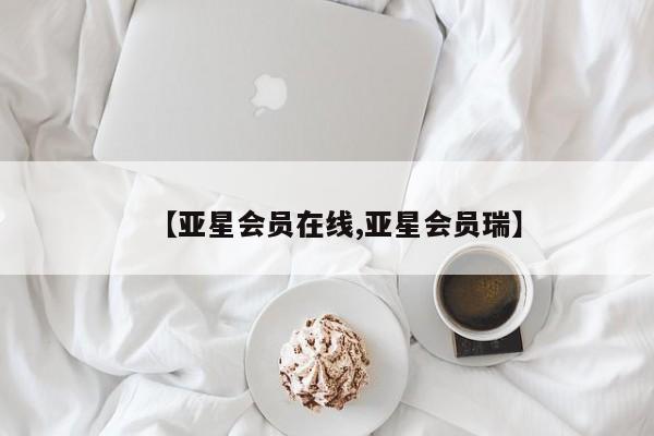 亚星开户 亚星在线客服【亚星会员在线,亚星会员瑞】