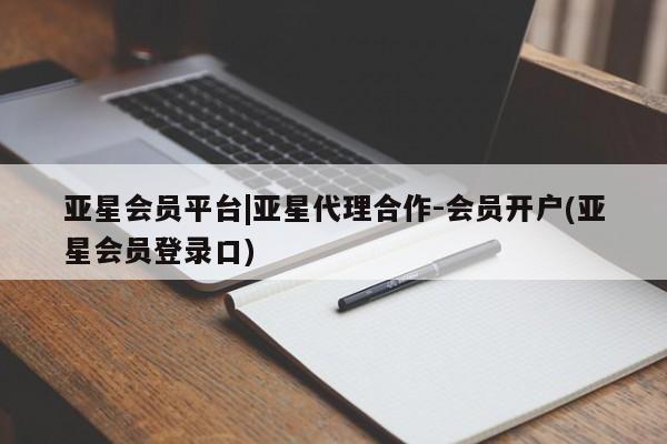 亚星开户 亚星在线客服亚星会员平台|亚星代理合作-会员开户(亚星会员登录口)